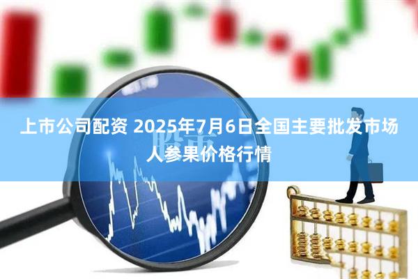 上市公司配资 2025年7月6日全国主要批发市场人参果价格行情