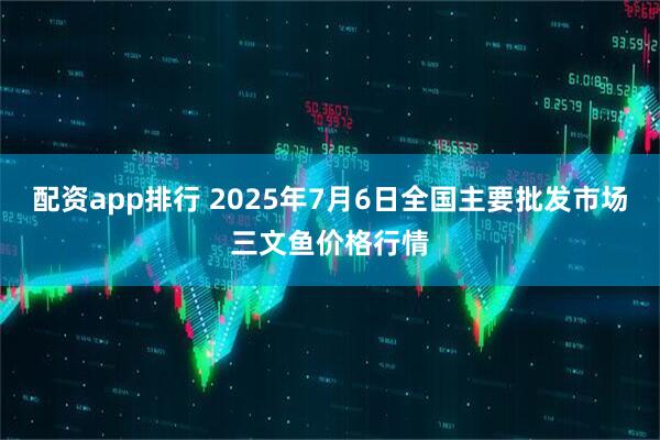 配资app排行 2025年7月6日全国主要批发市场三文鱼价格行情