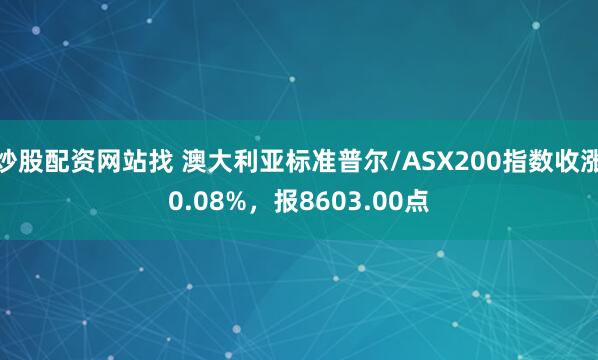 炒股配资网站找 澳大利亚标准普尔/ASX200指数收涨0.08%，报8603.00点