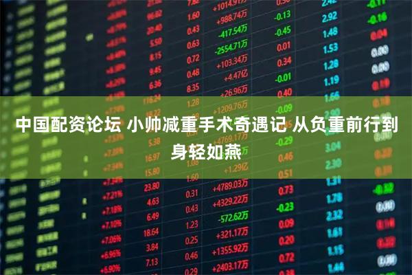 中国配资论坛 小帅减重手术奇遇记 从负重前行到身轻如燕