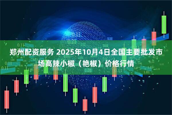 郑州配资服务 2025年10月4日全国主要批发市场高辣小椒(艳椒)价格行情