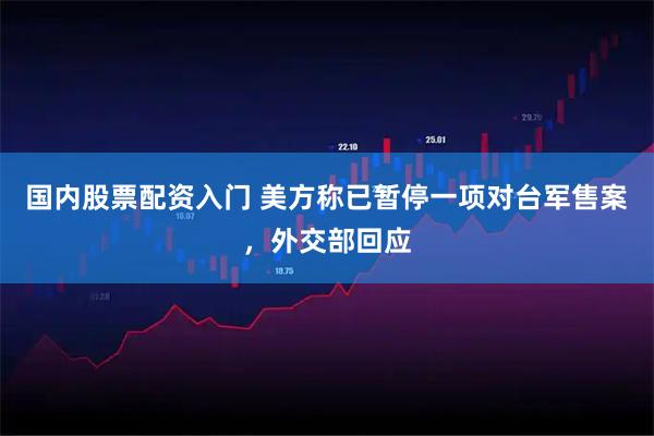 国内股票配资入门 美方称已暂停一项对台军售案，外交部回应